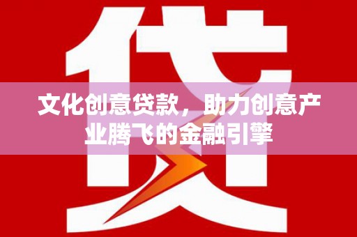 神农架文化创意贷款，助力创意产业腾飞的金融引擎
