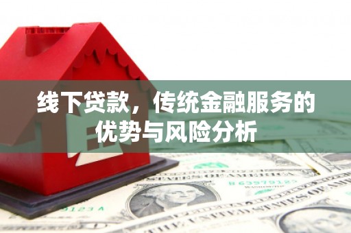 神农架线下贷款，传统金融服务的优势与风险分析
