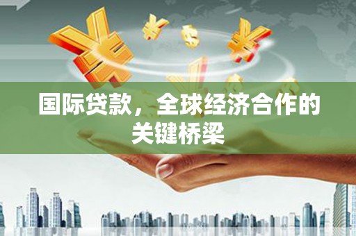 神农架国际贷款，全球经济合作的关键桥梁