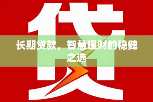 神农架长期贷款，智慧理财的稳健之选