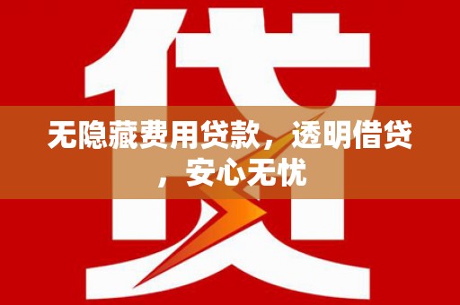 神农架无隐藏费用贷款，透明借贷，安心无忧