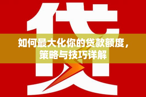 神农架如何最大化你的贷款额度，策略与技巧详解
