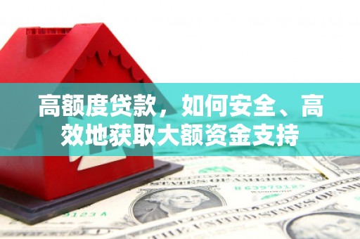 神农架高额度贷款，如何安全、高效地获取大额资金支持