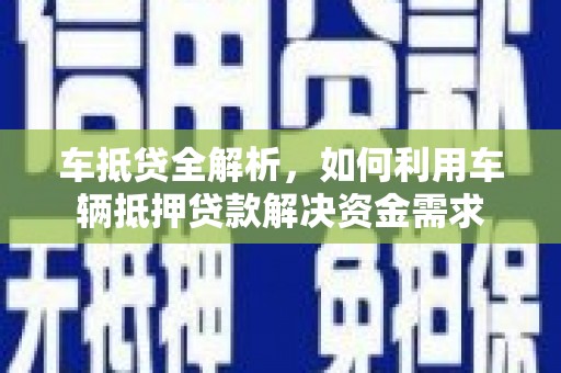 神农架车抵贷全解析，如何利用车辆抵押贷款解决资金需求