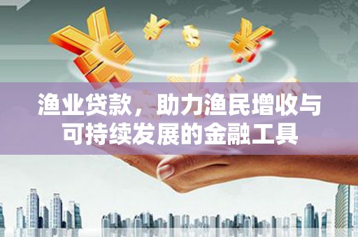 神农架渔业贷款，助力渔民增收与可持续发展的金融工具