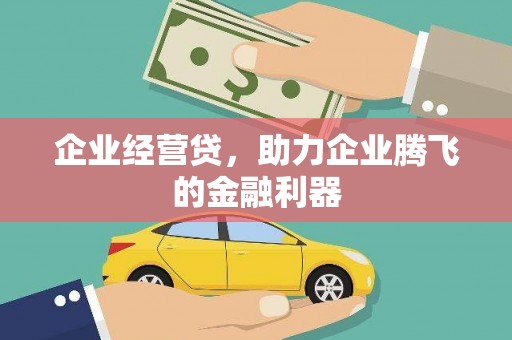 神农架企业经营贷，助力企业腾飞的金融利器