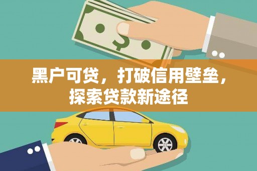 神农架黑户可贷，打破信用壁垒，探索贷款新途径