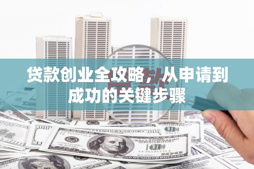 神农架贷款创业全攻略，从申请到成功的关键步骤