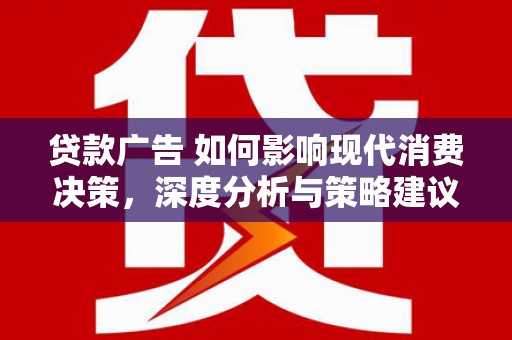神农架贷款广告 如何影响现代消费决策，深度分析与策略建议
