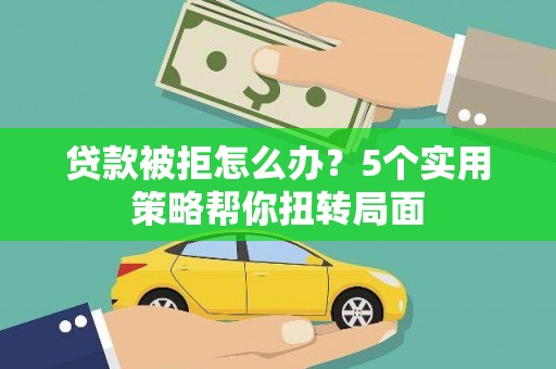 神农架贷款被拒怎么办？5个实用策略帮你扭转局面