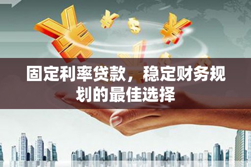 神农架固定利率贷款，稳定财务规划的最佳选择