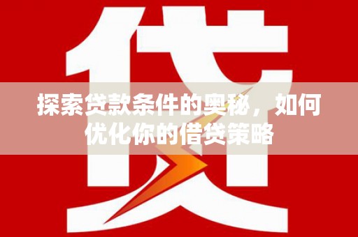 神农架探索贷款条件的奥秘，如何优化你的借贷策略