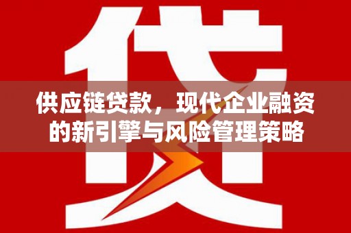 神农架供应链贷款，现代企业融资的新引擎与风险管理策略
