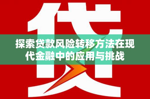 神农架探索贷款风险转移方法在现代金融中的应用与挑战