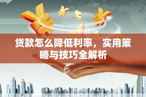 神农架贷款怎么降低利率，实用策略与技巧全解析