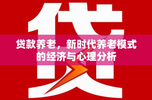 神农架贷款养老，新时代养老模式的经济与心理分析