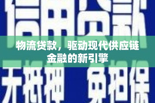 神农架物流贷款，驱动现代供应链金融的新引擎