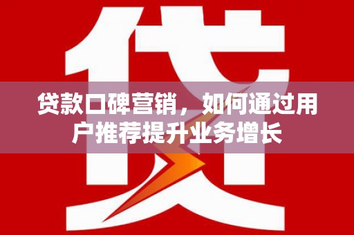 神农架贷款口碑营销，如何通过用户推荐提升业务增长
