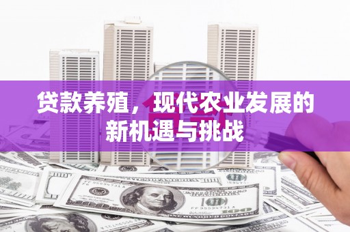 神农架贷款养殖，现代农业发展的新机遇与挑战
