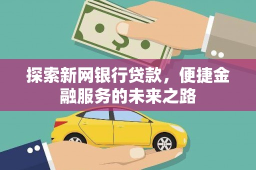 神农架探索新网银行贷款，便捷金融服务的未来之路