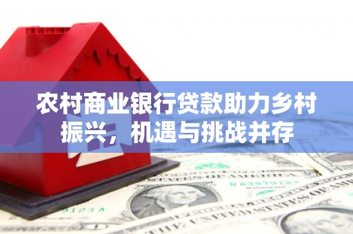 神农架农村商业银行贷款助力乡村振兴，机遇与挑战并存