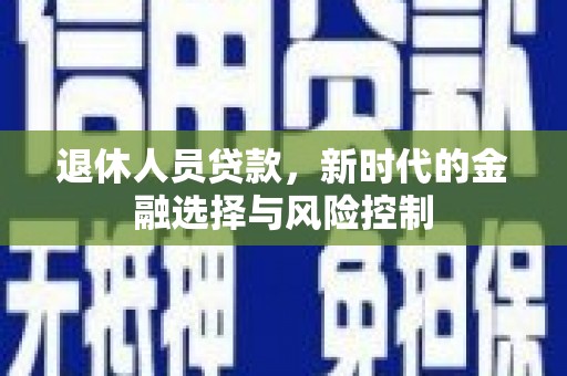 神农架退休人员贷款，新时代的金融选择与风险控制