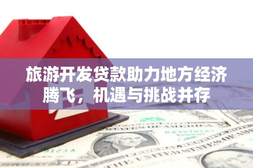 神农架旅游开发贷款助力地方经济腾飞，机遇与挑战并存