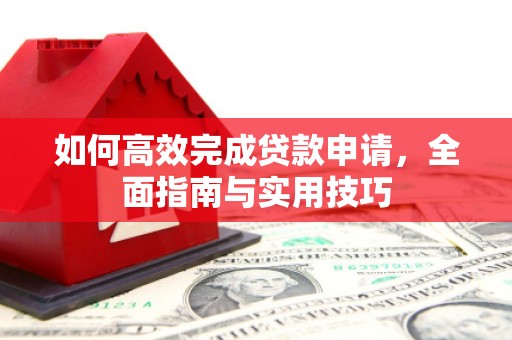 神农架如何高效完成贷款申请，全面指南与实用技巧