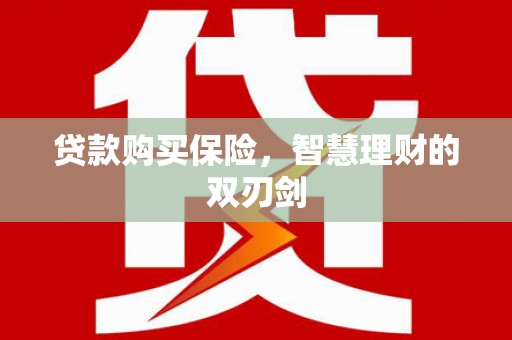 神农架贷款购买保险，智慧理财的双刃剑