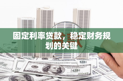 神农架固定利率贷款，稳定财务规划的关键