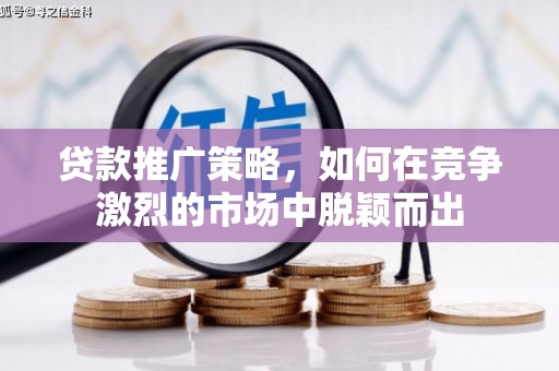神农架贷款推广策略，如何在竞争激烈的市场中脱颖而出