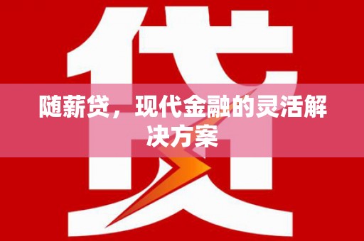 神农架随薪贷，现代金融的灵活解决方案