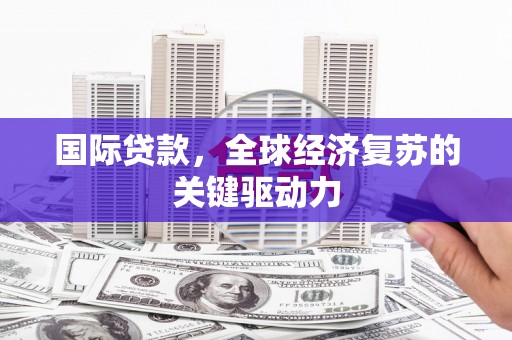 神农架国际贷款，全球经济复苏的关键驱动力