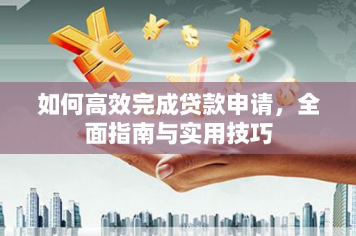 神农架如何高效完成贷款申请，全面指南与实用技巧