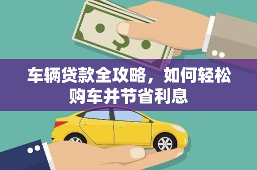 神农架车辆贷款全攻略，如何轻松购车并节省利息