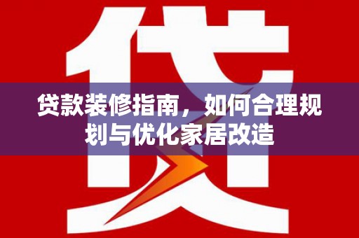 神农架贷款装修指南，如何合理规划与优化家居改造