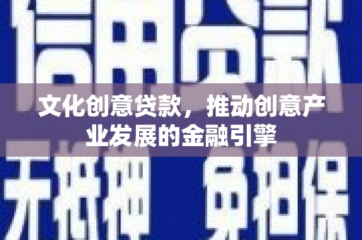 神农架文化创意贷款，推动创意产业发展的金融引擎