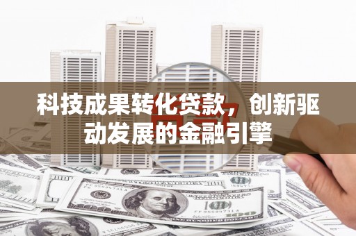 神农架科技成果转化贷款，创新驱动发展的金融引擎