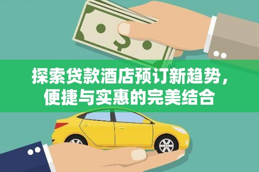 神农架探索贷款酒店预订新趋势，便捷与实惠的完美结合