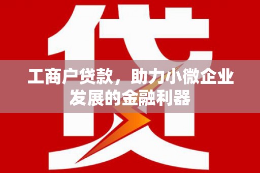 神农架工商户贷款，助力小微企业发展的金融利器