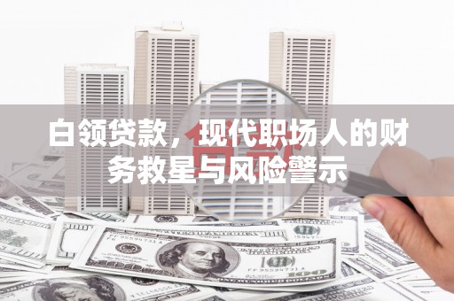 神农架白领贷款，现代职场人的财务救星与风险警示