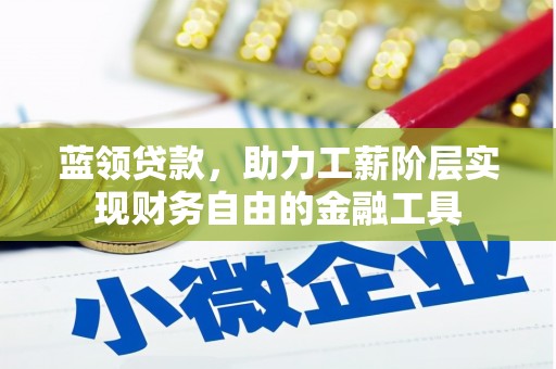 神农架蓝领贷款，助力工薪阶层实现财务自由的金融工具