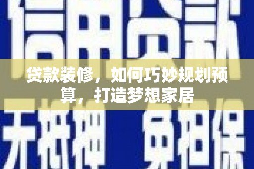 神农架贷款装修，如何巧妙规划预算，打造梦想家居