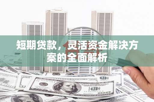 神农架短期贷款，灵活资金解决方案的全面解析