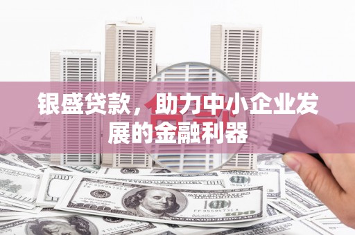 神农架银盛贷款，助力中小企业发展的金融利器