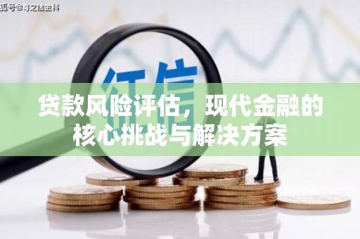 神农架贷款风险评估，现代金融的核心挑战与解决方案