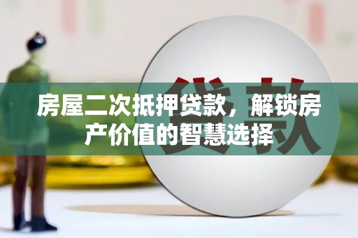 神农架房屋二次抵押贷款，解锁房产价值的智慧选择