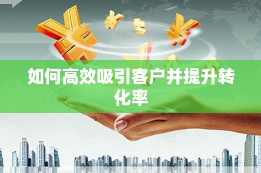 神农架如何高效吸引客户并提升转化率