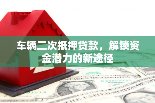 神农架车辆二次抵押贷款，解锁资金潜力的新途径
