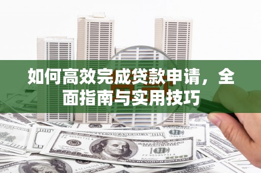 神农架如何高效完成贷款申请，全面指南与实用技巧